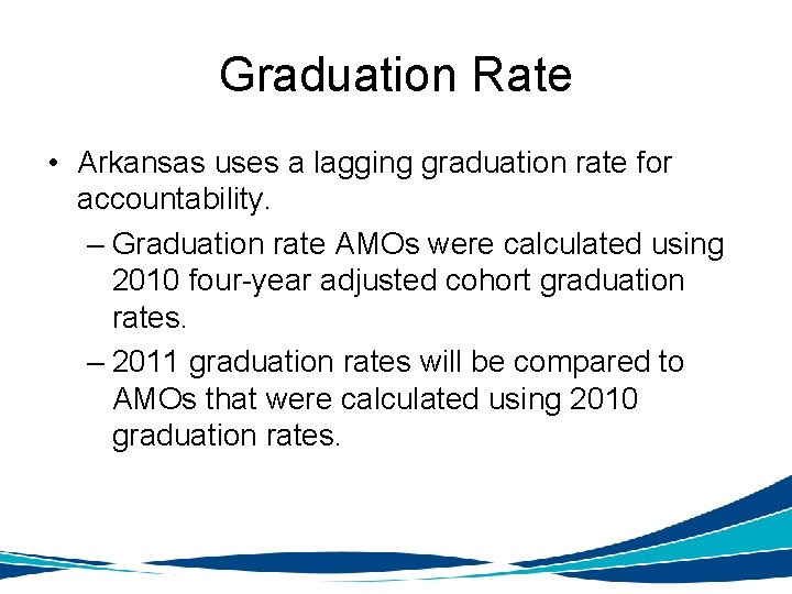 Graduation Rate • Arkansas uses a lagging graduation rate for accountability. – Graduation rate