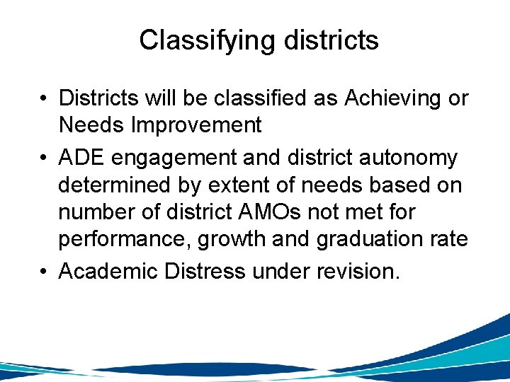 Classifying districts • Districts will be classified as Achieving or Needs Improvement • ADE