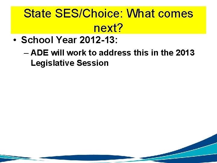 State SES/Choice: What comes next? • School Year 2012 -13: – ADE will work