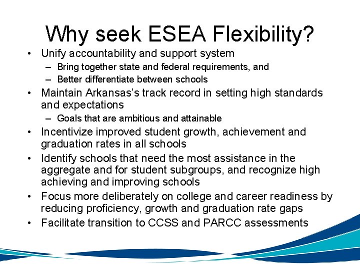 Why seek ESEA Flexibility? • Unify accountability and support system – Bring together state