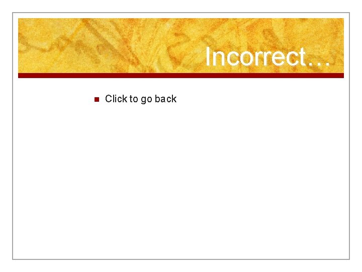 Incorrect… n Click to go back 