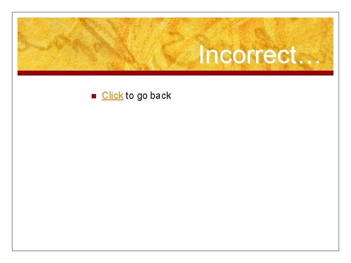 Incorrect… n Click to go back 
