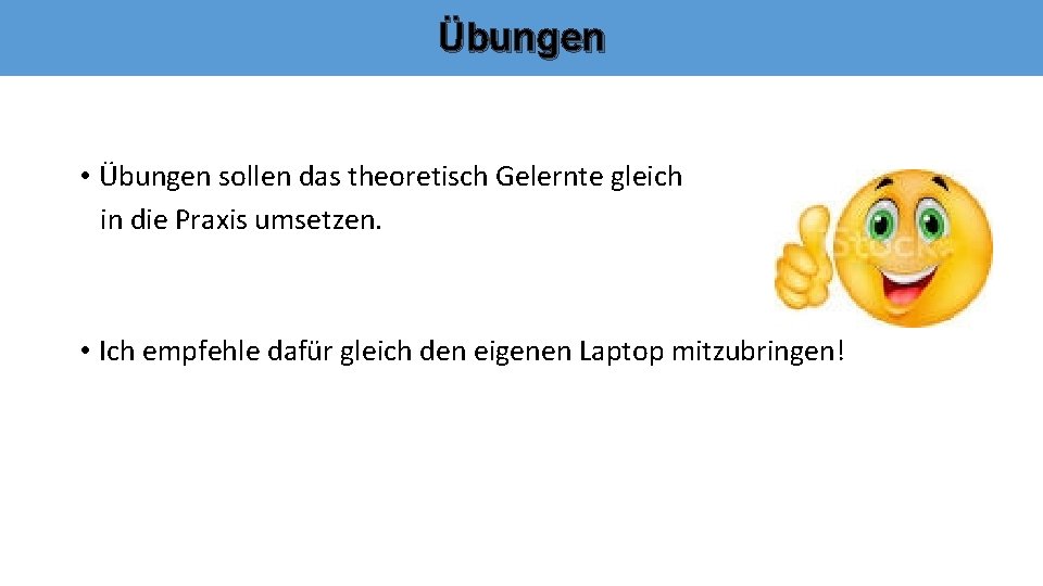 Übungen • Übungen sollen das theoretisch Gelernte gleich in die Praxis umsetzen. • Ich