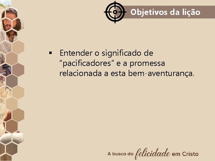 Objetivos da lição § Entender o significado de “pacificadores” e a promessa relacionada a