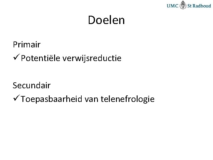 Doelen Primair ü Potentiële verwijsreductie Secundair ü Toepasbaarheid van telenefrologie 