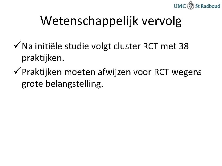 Wetenschappelijk vervolg ü Na initiële studie volgt cluster RCT met 38 praktijken. ü Praktijken