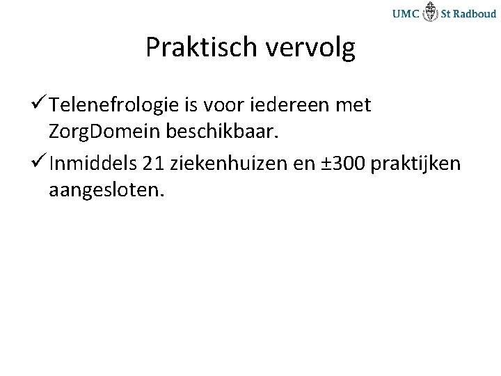 Praktisch vervolg ü Telenefrologie is voor iedereen met Zorg. Domein beschikbaar. ü Inmiddels 21