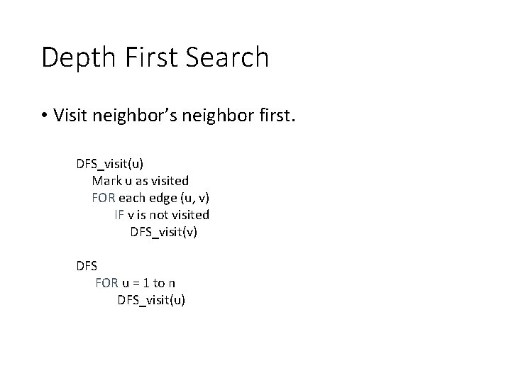 Depth First Search • Visit neighbor’s neighbor first. DFS_visit(u) Mark u as visited FOR