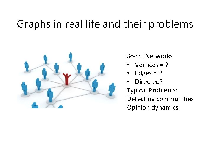 Graphs in real life and their problems Social Networks • Vertices = ? •