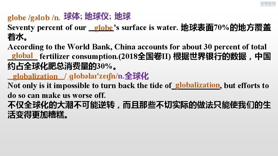 globe /gəlʊb /n. 球体; 地球仪; 地球 Seventy percent of our globe 's surface is
