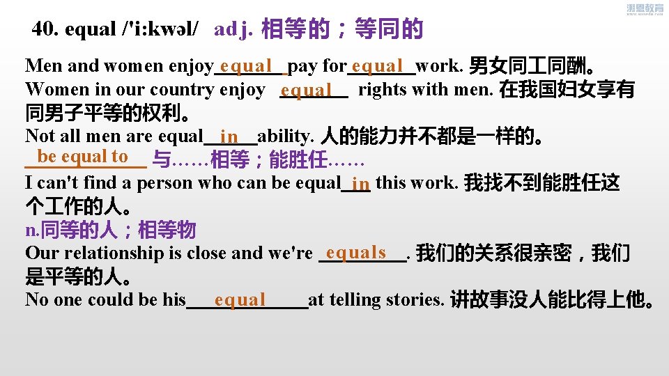 40. equal /'i: kwəl/ adj. 相等的；等同的 Men and women enjoy equal pay for equal