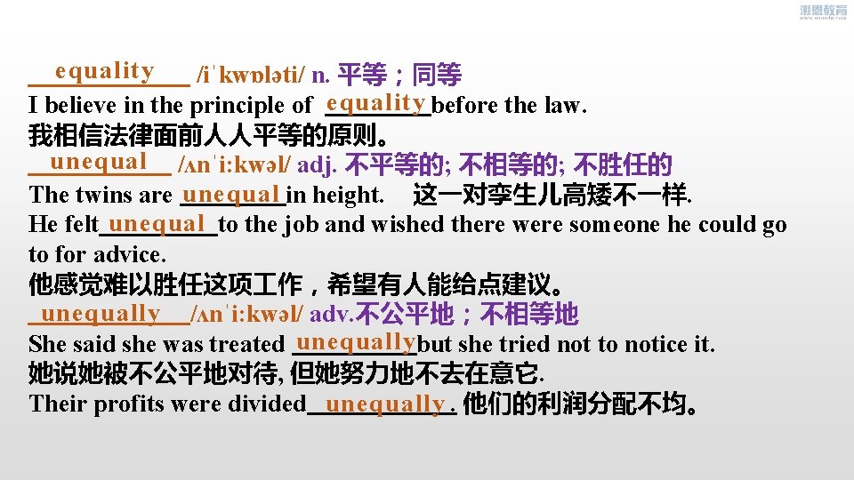 equality /iˈkwɒləti/ n. 平等；同等 I believe in the principle of equality before the law.