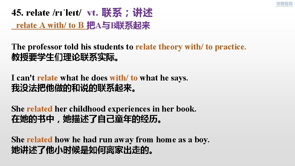 45. relate /rɪˈleɪt/ vt. 联系；讲述 relate A with/ to B 把A与B联系起来 The professor told