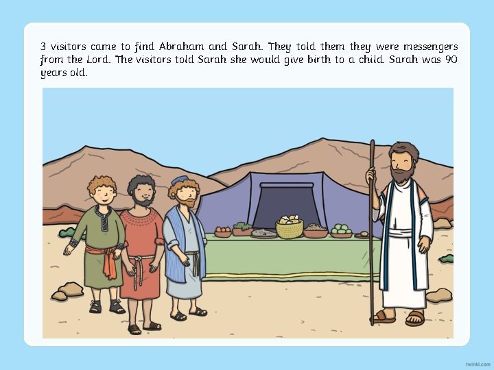 3 visitors came to find Abraham and Sarah. They told them they were messengers