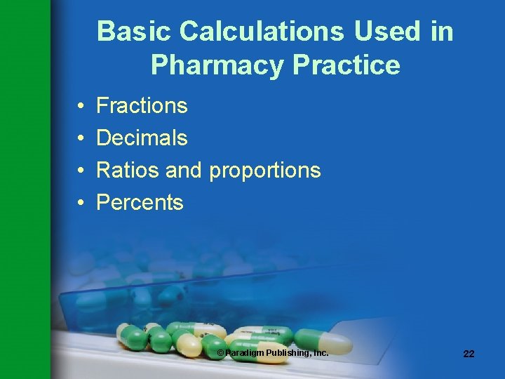 Basic Calculations Used in Pharmacy Practice • • Fractions Decimals Ratios and proportions Percents