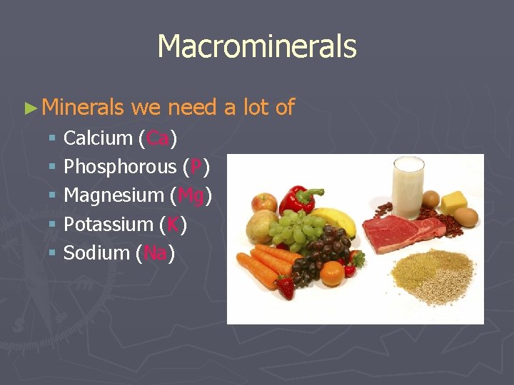 Macrominerals ► Minerals we need a lot of § Calcium (Ca) § Phosphorous (P)
