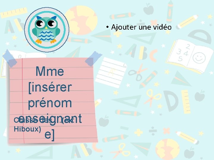  • Ajouter une vidéo Mme [insérer prénom Classe des …(ex: enseignant Hiboux) e]