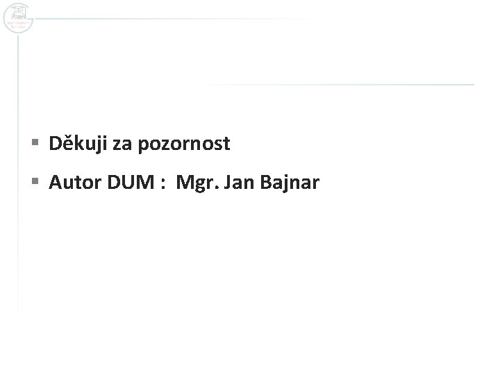 § Děkuji za pozornost § Autor DUM : Mgr. Jan Bajnar 