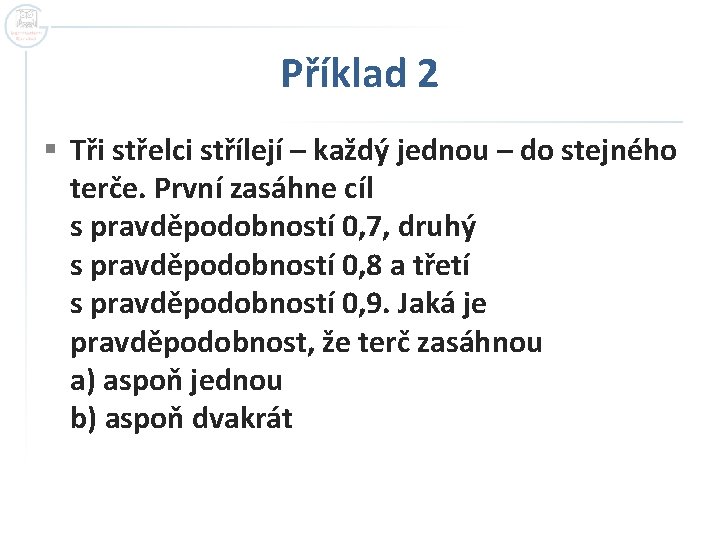 Příklad 2 § Tři střelci střílejí – každý jednou – do stejného terče. První