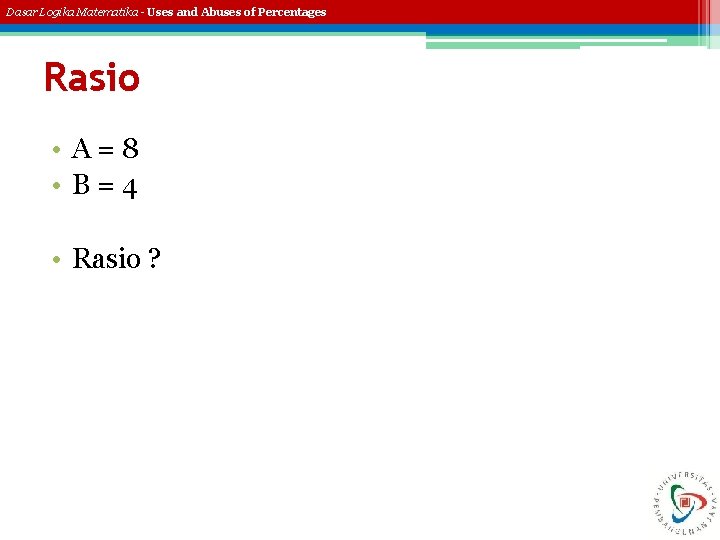 Dasar Logika Matematika - Uses and Abuses of Percentages Rasio • A=8 • B=4