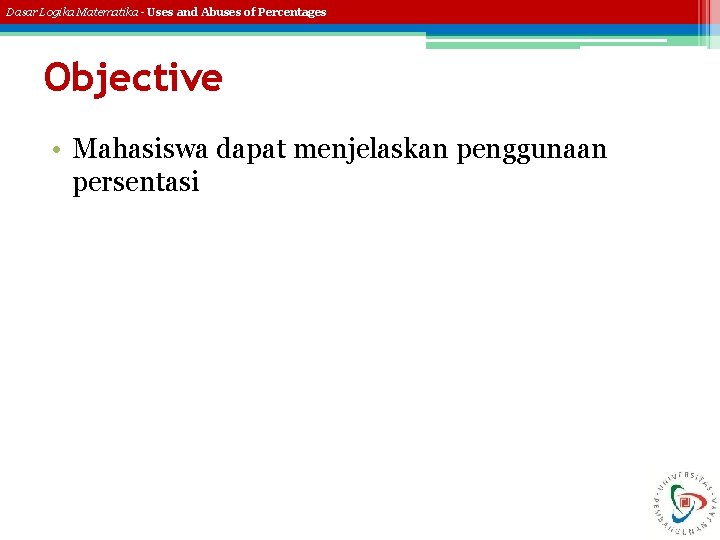 Dasar Logika Matematika - Uses and Abuses of Percentages Objective • Mahasiswa dapat menjelaskan