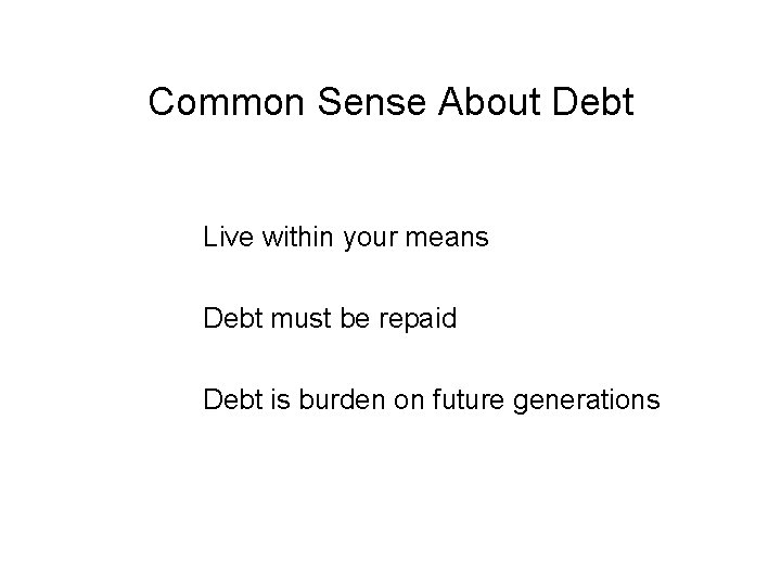 Common Sense About Debt Live within your means Debt must be repaid Debt is