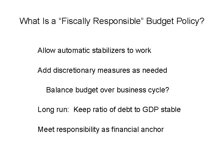 What Is a “Fiscally Responsible” Budget Policy? Allow automatic stabilizers to work Add discretionary
