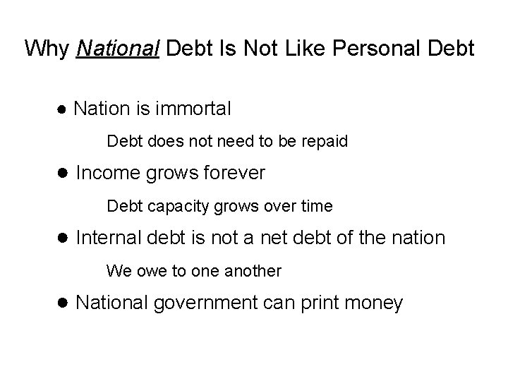 Why National Debt Is Not Like Personal Debt ● Nation is immortal Debt does