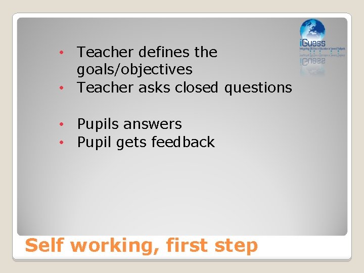  • Teacher defines the goals/objectives • Teacher asks closed questions • Pupils answers