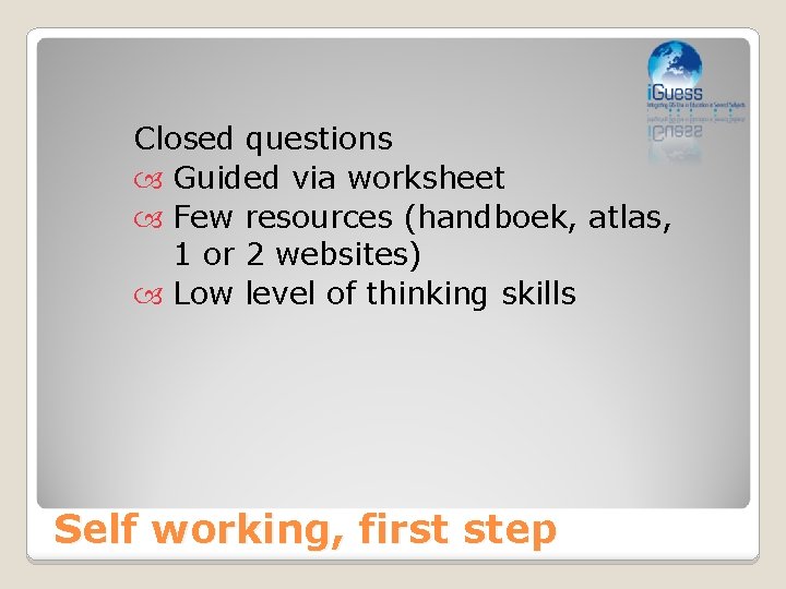 Closed questions Guided via worksheet Few resources (handboek, atlas, 1 or 2 websites) Low