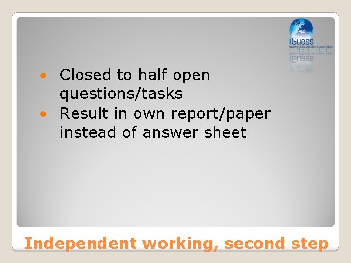  • Closed to half open questions/tasks • Result in own report/paper instead of