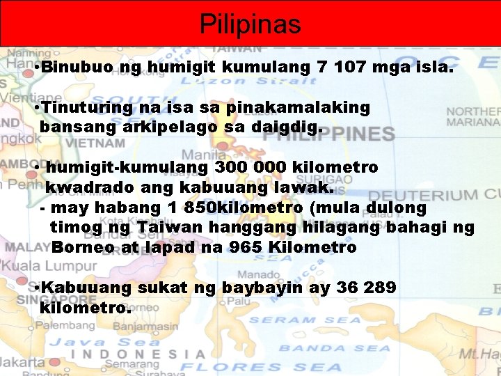 Pilipinas • Binubuo ng humigit kumulang 7 107 mga isla. • Tinuturing na isa