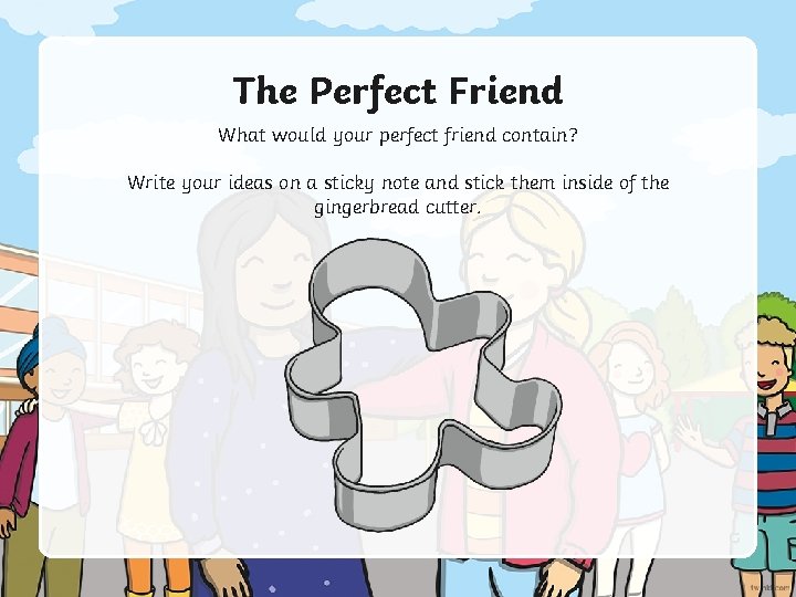 The Perfect Friend What would your perfect friend contain? Write your ideas on a