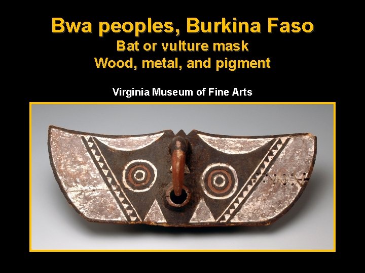 Bwa peoples, Burkina Faso Bat or vulture mask Wood, metal, and pigment Virginia Museum