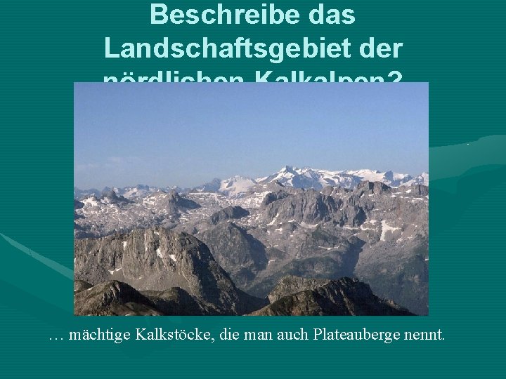 Beschreibe das Landschaftsgebiet der nördlichen Kalkalpen? … mächtige Kalkstöcke, die man auch Plateauberge nennt.