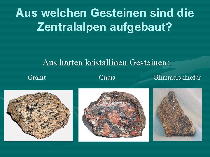 Aus welchen Gesteinen sind die Zentralalpen aufgebaut? Aus harten kristallinen Gesteinen: Granit Gneis Glimmerschiefer