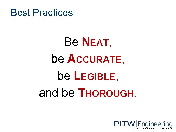 Best Practices Be NEAT, be ACCURATE, be LEGIBLE, and be THOROUGH. © 2012 Project