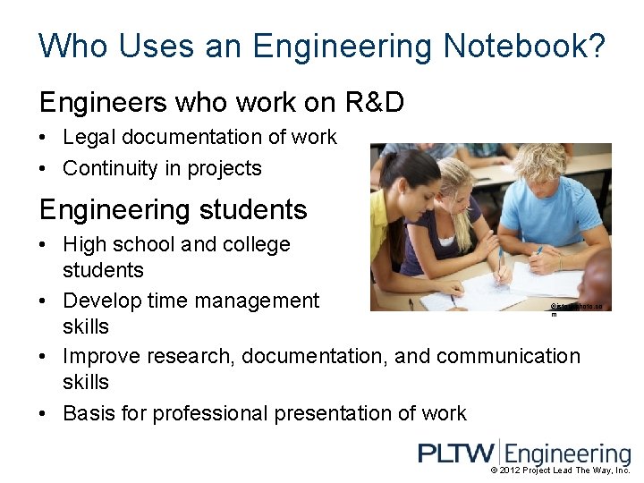 Who Uses an Engineering Notebook? Engineers who work on R&D • Legal documentation of