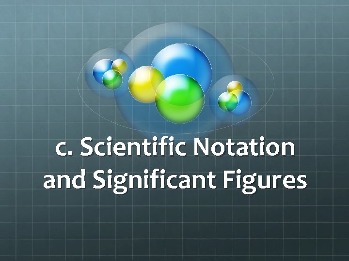 c. Scientific Notation and Significant Figures 
