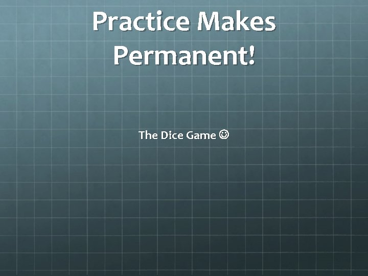 Practice Makes Permanent! The Dice Game 