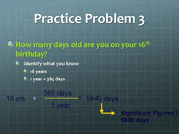 Practice Problem 3 How many days old are you on your 16 th birthday?
