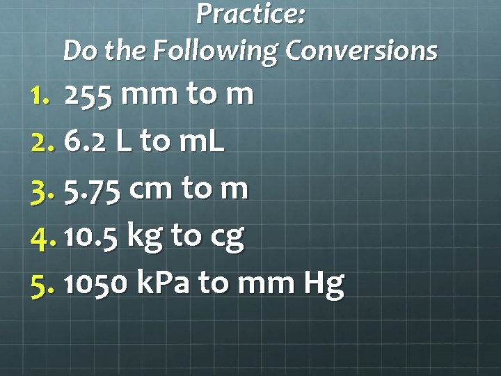 Practice: Do the Following Conversions 1. 255 mm to m 2. 6. 2 L