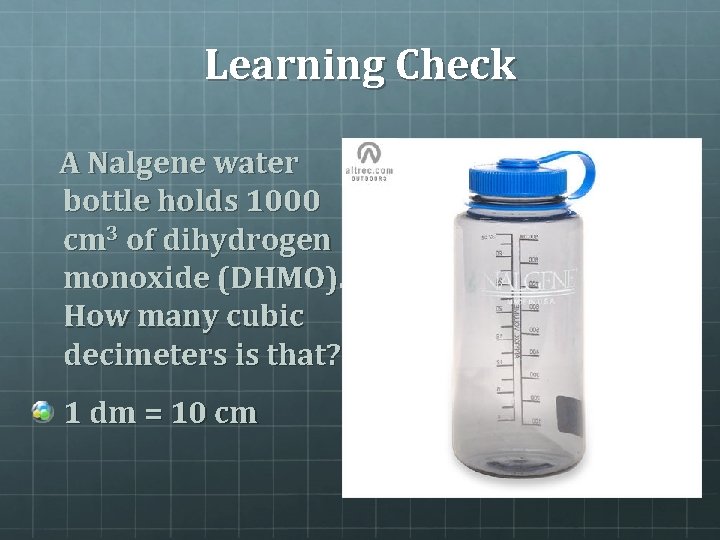 Learning Check A Nalgene water bottle holds 1000 cm 3 of dihydrogen monoxide (DHMO).