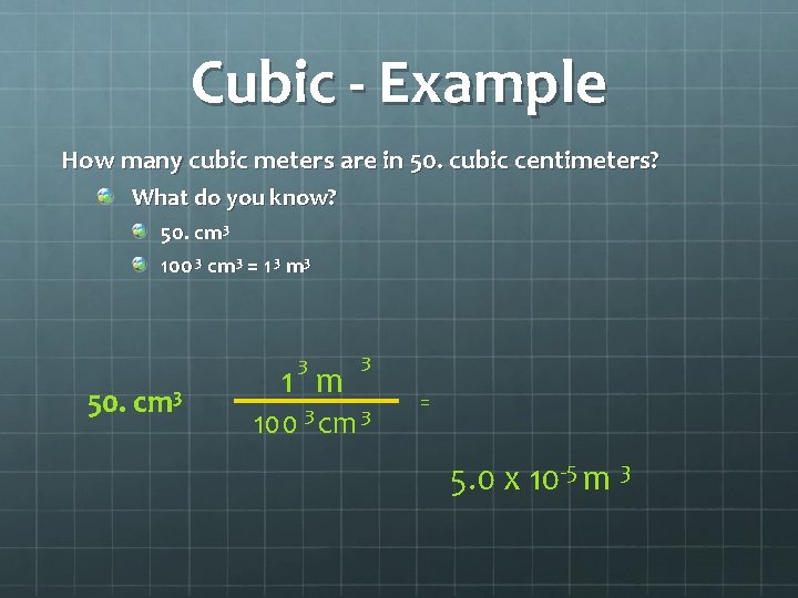 Cubic - Example How many cubic meters are in 50. cubic centimeters? What do