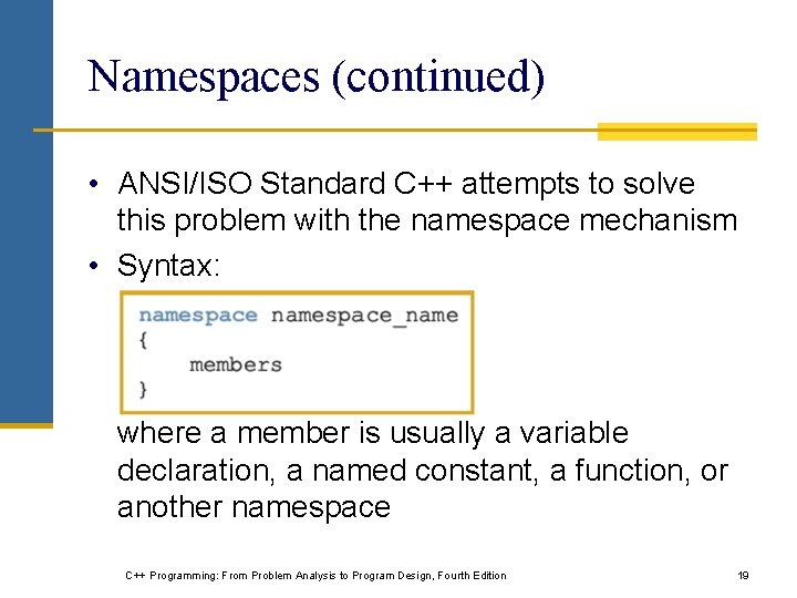 Namespaces (continued) • ANSI/ISO Standard C++ attempts to solve this problem with the namespace