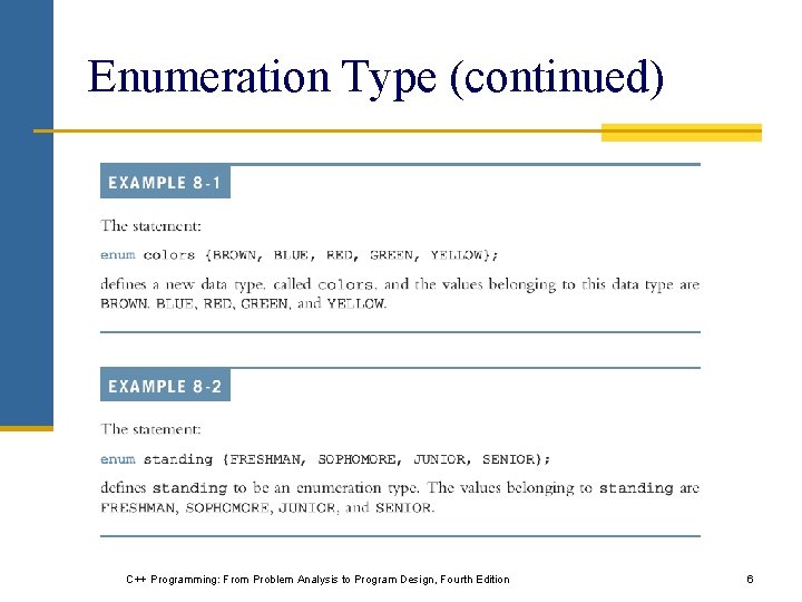 Enumeration Type (continued) C++ Programming: From Problem Analysis to Program Design, Fourth Edition 6