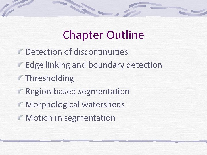 Chapter Outline Detection of discontinuities Edge linking and boundary detection Thresholding Region-based segmentation Morphological