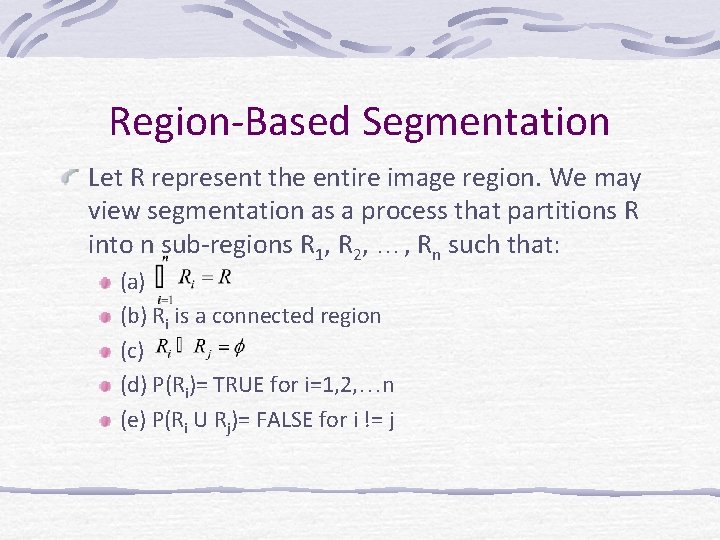 Region-Based Segmentation Let R represent the entire image region. We may view segmentation as