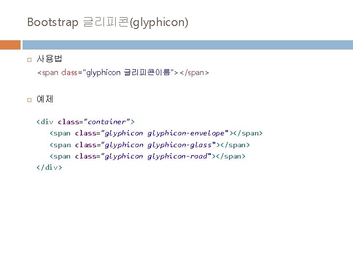 Bootstrap 글리피콘(glyphicon) 사용법 <span class="glyphicon 글리피콘이름"></span> 예제 <div class="container"> <span class="glyphicon-envelope"></span> <span class="glyphicon-glass"></span> <span