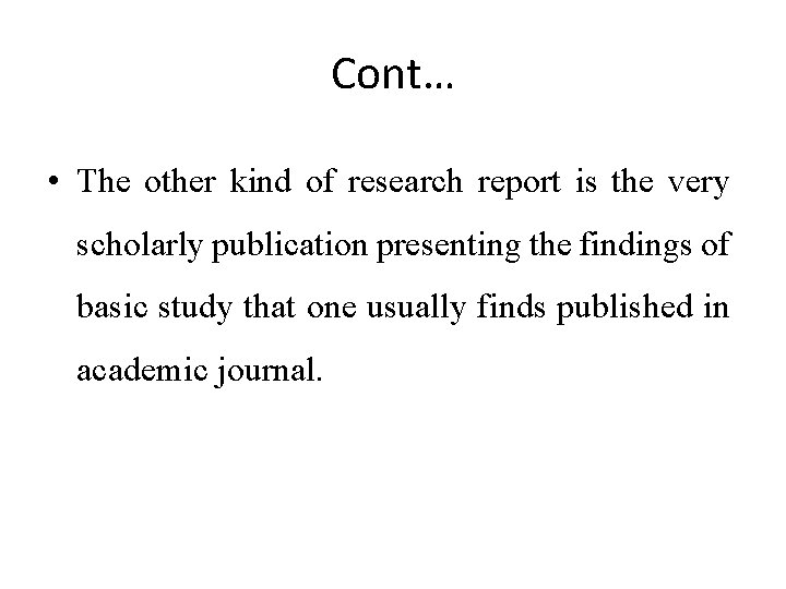 Cont… • The other kind of research report is the very scholarly publication presenting